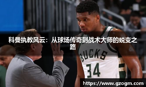 科曼执教风云：从球场传奇到战术大师的蜕变之路