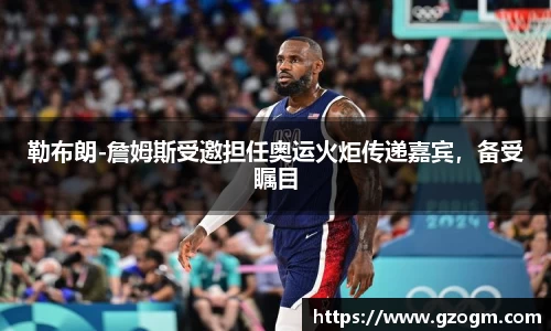 勒布朗-詹姆斯受邀担任奥运火炬传递嘉宾，备受瞩目