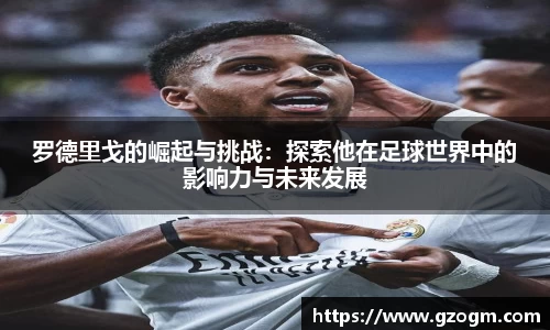 罗德里戈的崛起与挑战：探索他在足球世界中的影响力与未来发展