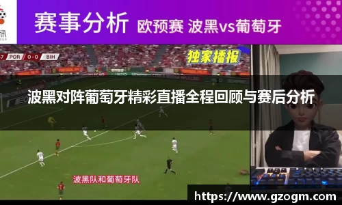 波黑对阵葡萄牙精彩直播全程回顾与赛后分析