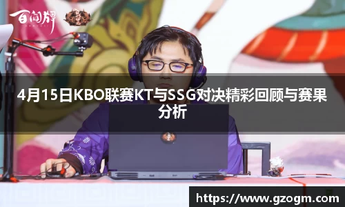 4月15日KBO联赛KT与SSG对决精彩回顾与赛果分析