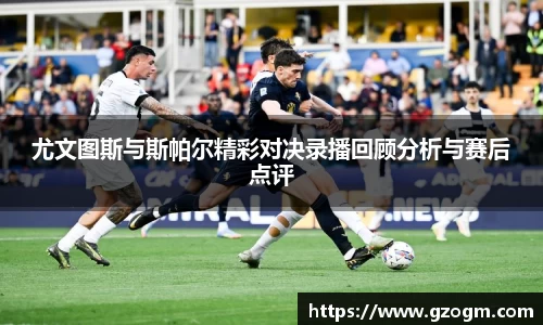 尤文图斯与斯帕尔精彩对决录播回顾分析与赛后点评